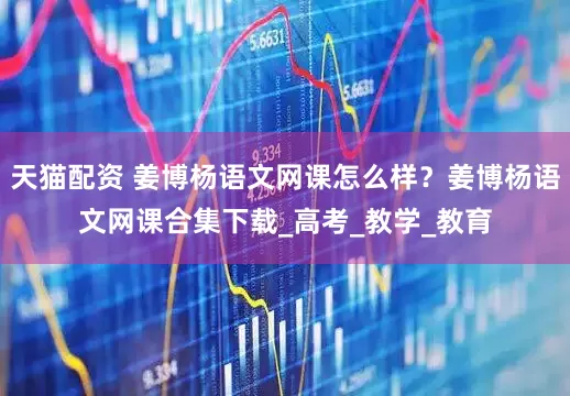 天猫配资 姜博杨语文网课怎么样？姜博杨语文网课合集下载_高考_教学_教育