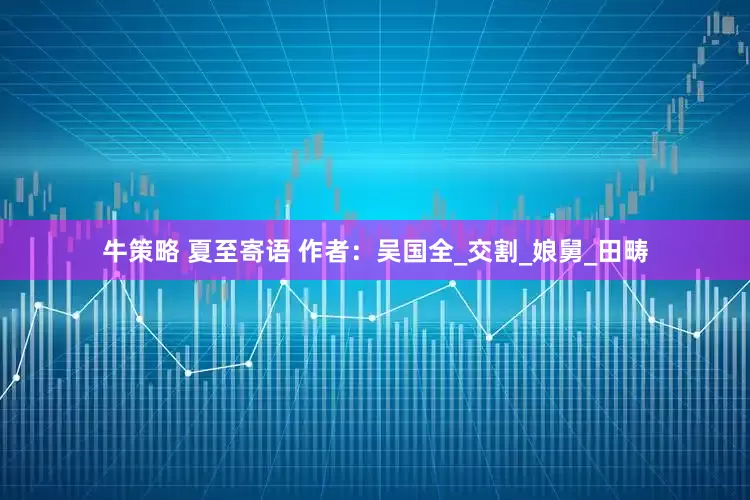 牛策略 夏至寄语 作者：吴国全_交割_娘舅_田畴