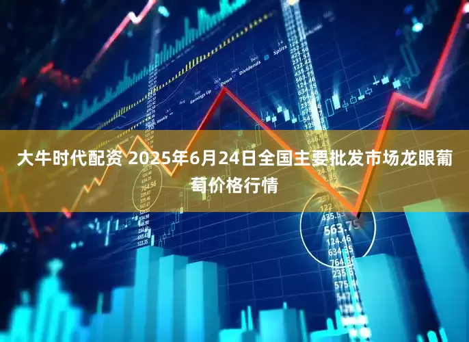 大牛时代配资 2025年6月24日全国主要批发市场龙眼葡萄价格行情