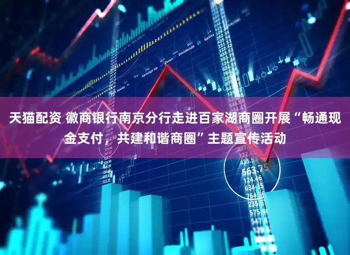 天猫配资 徽商银行南京分行走进百家湖商圈开展“畅通现金支付，共建和谐商圈”主题宣传活动