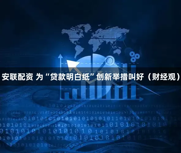 安联配资 为“贷款明白纸”创新举措叫好（财经观）
