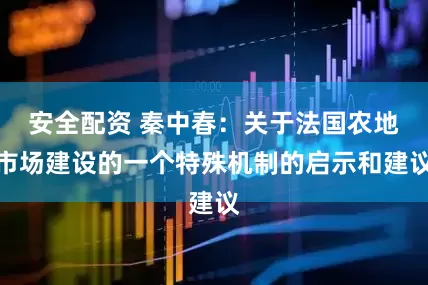 安全配资 秦中春：关于法国农地市场建设的一个特殊机制的启示和建议