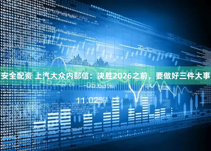 安全配资 上汽大众内部信：决胜2026之前，要做好三件大事