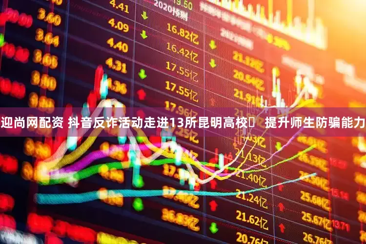 迎尚网配资 抖音反诈活动走进13所昆明高校  提升师生防骗能力