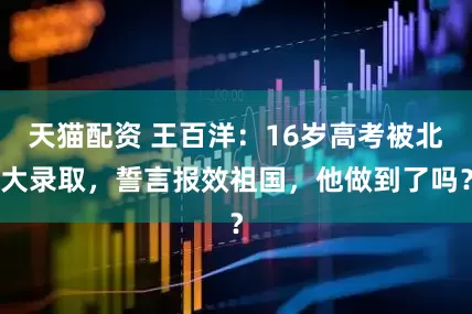 天猫配资 王百洋：16岁高考被北大录取，誓言报效祖国，他做到了吗？