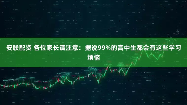 安联配资 各位家长请注意：据说99%的高中生都会有这些学习烦恼