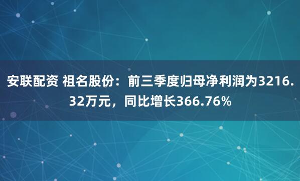 安联配资 祖名股份：前三季度归母净利润为3216.32万元，同比增长366.76%