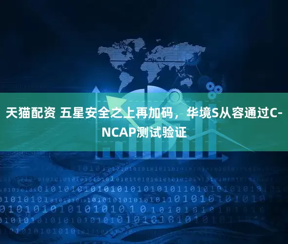 天猫配资 五星安全之上再加码,华境S从容通过C-NCAP测试验证