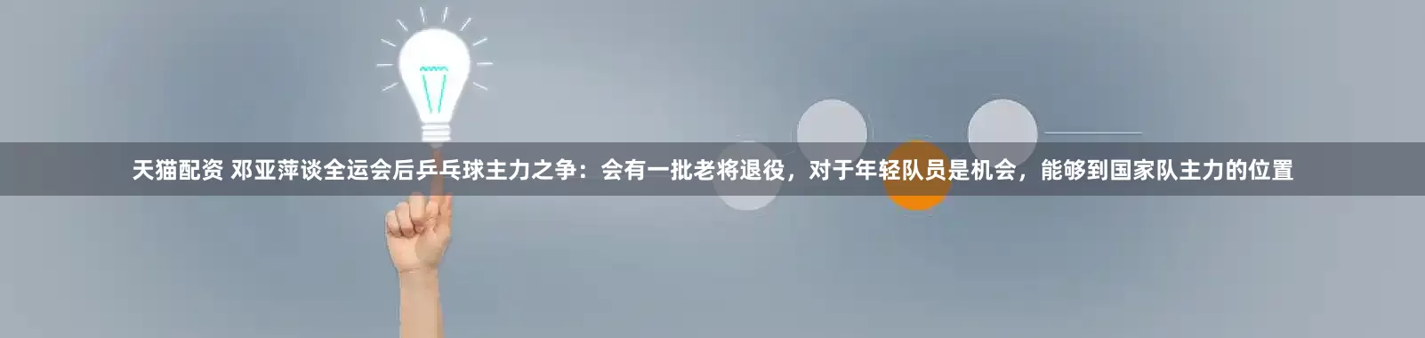 天猫配资 邓亚萍谈全运会后乒乓球主力之争：会有一批老将退役，对于年轻队员是机会，能够到国家队主力的位置