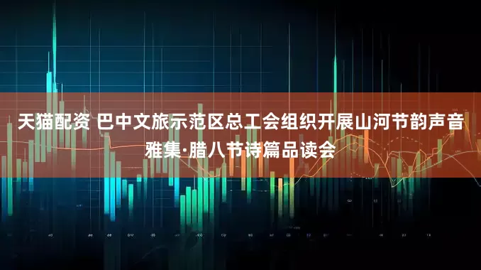 天猫配资 巴中文旅示范区总工会组织开展山河节韵声音雅集·腊八节诗篇品读会