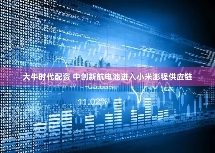 大牛时代配资 中创新航电池进入小米澎程供应链